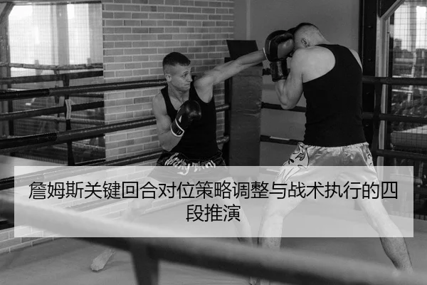 詹姆斯关键回合对位策略调整与战术执行的四段推演